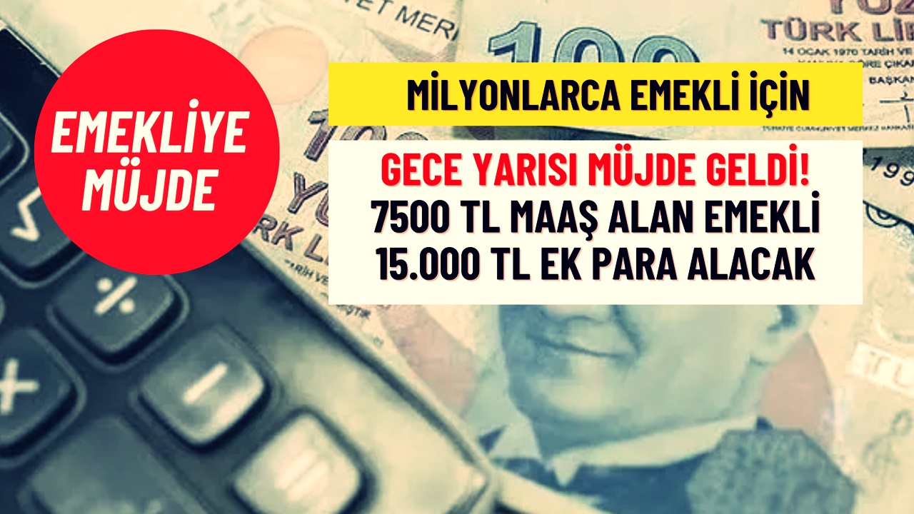 Milyonlarca SSK ve Bağ-Kur Emeklisine GECE YARISI müjdesi! 7500 TL Maaş Alan Emekli 15 Bin TL Ek Para Alacak