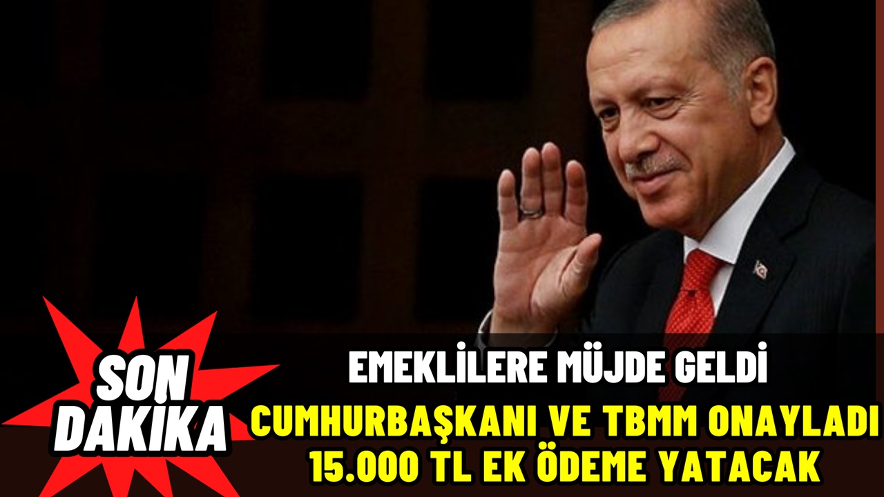 Emeklilere Cumhurbaşkanı ve TBMM Müjdesi: 15.000 TL Ek Ödeme Onaylandı