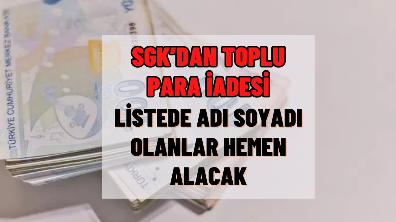 SGK Toplu Para İadesi Yapacak! Listede Adı Soyadı Olanlar Hemen Alıyor