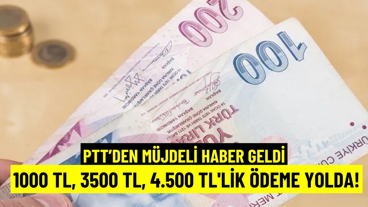 PTT'den Müjdeli Haber: 1000 TL, 3500 TL, 4.500 TL'lik Ödeme Yolda!