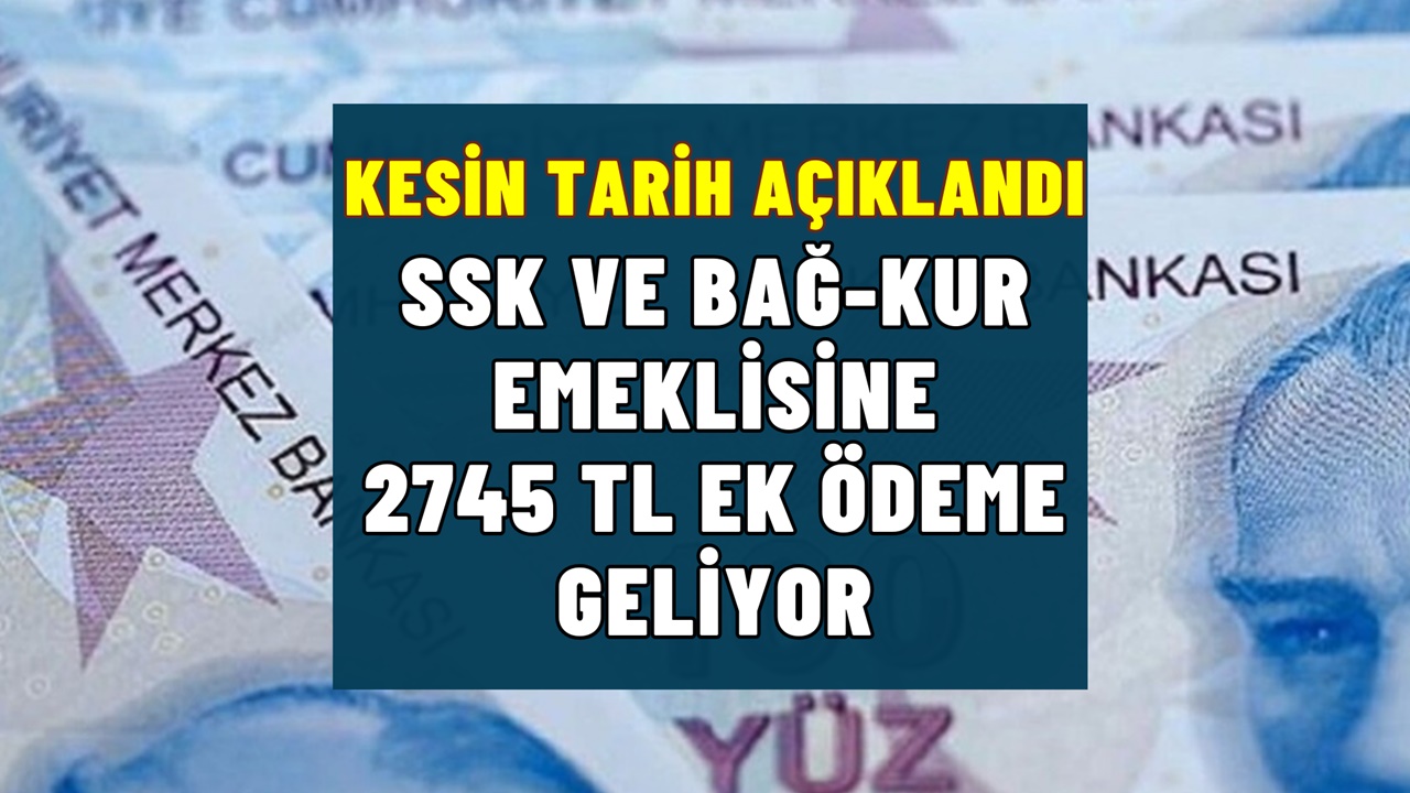 SSK ve Bağ-Kur Emeklilerine Kesin Tarih Açıklandı! 2.745 TL Ek Ödeme Geliyor!