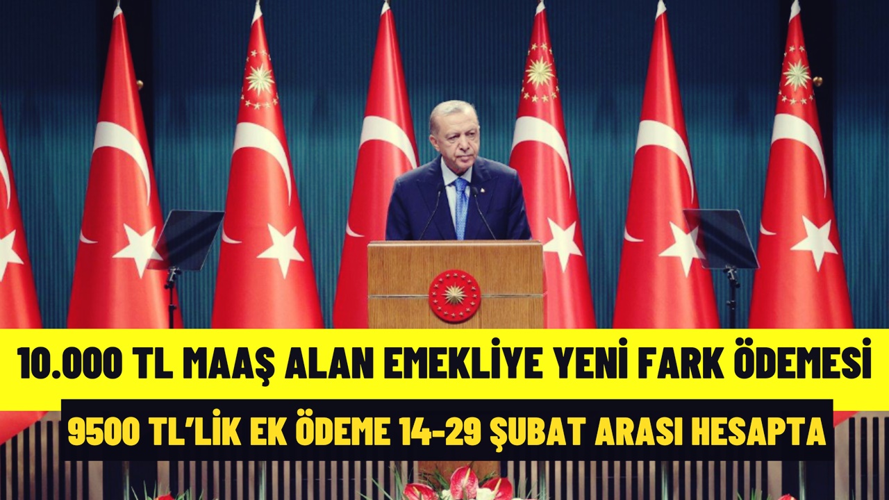 10.000 TL Maaş Alan Emekliye YENİ FARK Ödemesi! 9500 TL İlave Ödeme 14-29 Şubat Arası Yatacak