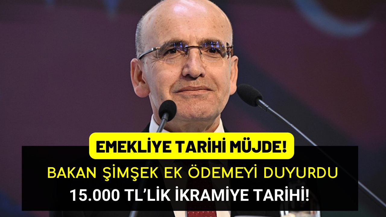 Emekliye TARİHİ EK ÖDEME Müjdesi! Bakan Şimşek Duyurdu: 15.000 TL İkramiye