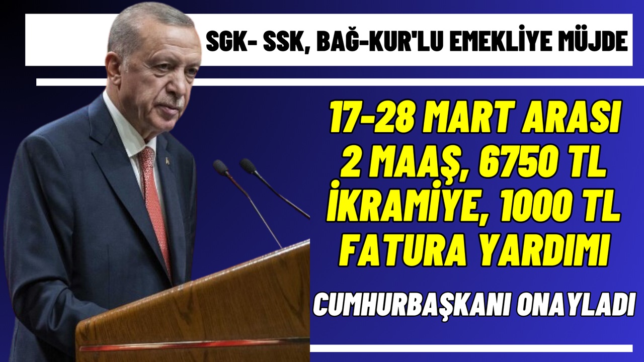 SGK- SSK, Bağ-Kur'lu Emekliye 17-28 Mart Arası 2 MAAŞ, 6.750 TL Ek Ödeme ve 1000 TL Fatura Desteği