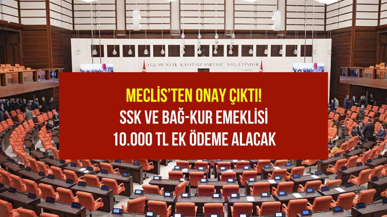 SSK ve Bağ-Kur Emeklisi 10.000 TL Ek Ödeme Alacak! Meclis’ten Onay Çıktı