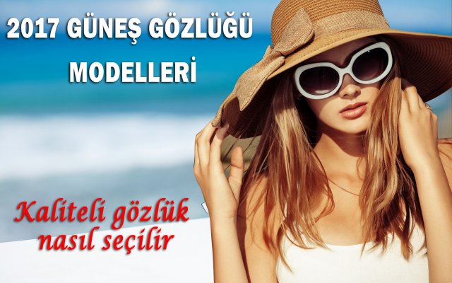 2017 Güneş gözlüğü modelleri Kaliteli güneş gözlüğü nasıl olmalı?