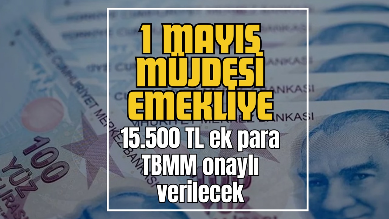 1 Mayıs Müjdesi EMEKLİYE! 15.500 TL İlave Ödeme TBMM'de Onaylandı