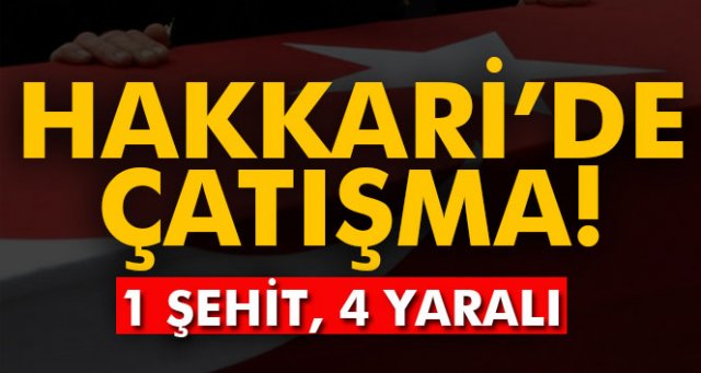 Hakkari'de çatışma: 1 şehit, 4 yaralı!