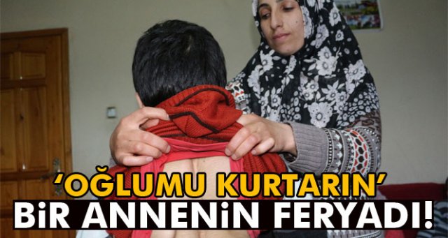 Ağrı’da bir annenin feryadı: 'Oğlumu kurtarın'