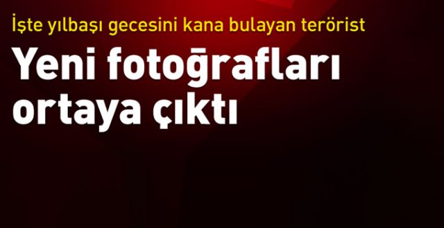 Reina saldırısını yapan teröristin fotoğrafları