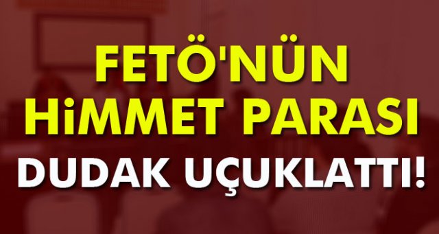 FETÖ'nün himmet parası dudak uçuklattı