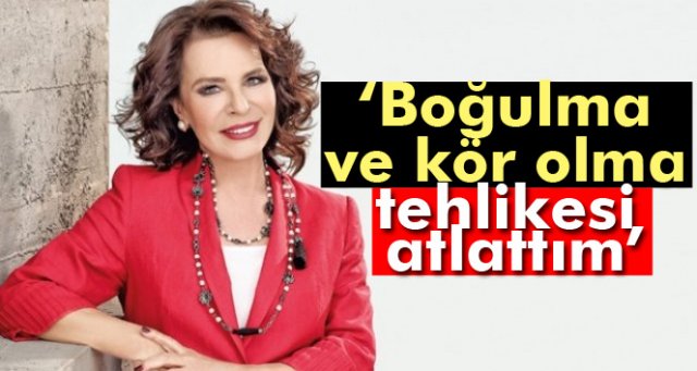 Hülya Koçyiğit: Boğulma ve kör olma tehlikesi atlattım