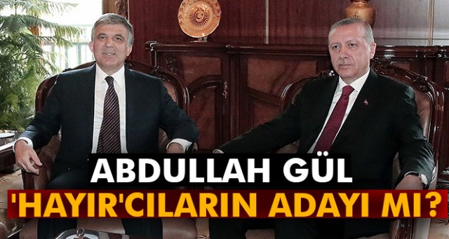 Abdullah Gül 'Hayır'cıların adayı mı?