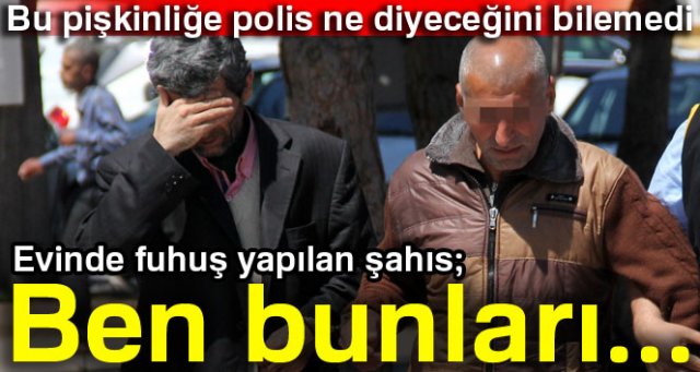 Evinde fuhuş yapılan şahıs: Bunları tanımıyorum!