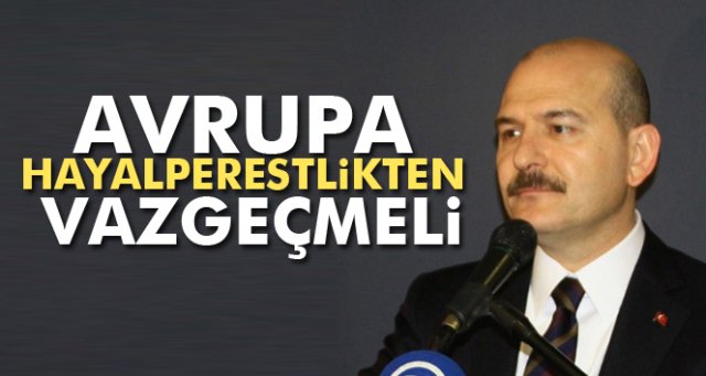 Bakan Süleyman Soylu: Avrupa hayalperestlikten vazgeçmeli