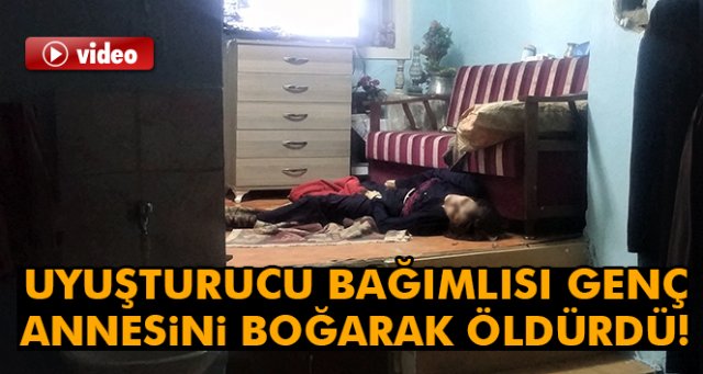 Uyuşturucu bağımlısı genç, annesini boğarak öldürdü