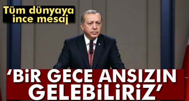 Cumhurbaşkanı Erdoğan: Bir gece ansızın gelebiliriz