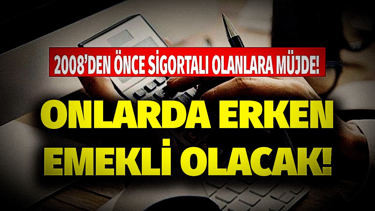 2008'den önce SGK'lı olanlara erken emeklilik müjdesi geldi