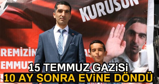 15 Temmuz gazisi 10 ay sonra evine döndü