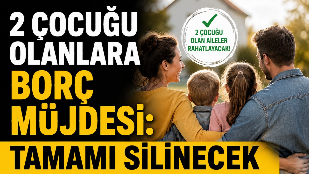 2 çocuğu olanlara borç müjdesi: Tamamı silinecek