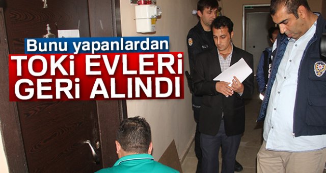 Bunu yapanlardan TOKİ evleri geri alındı