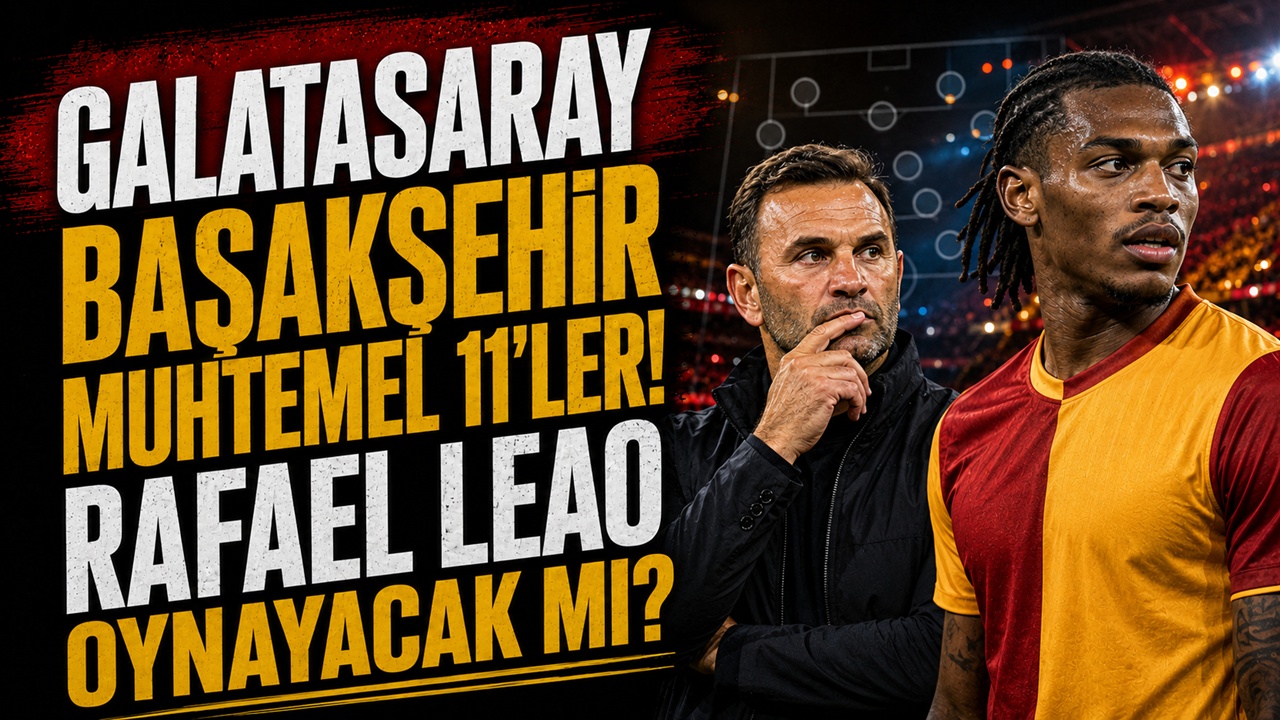 Galatasaray Başakşehir maçı muhtemel 11'ler! Okan Buruk Rafael Leao'yu oynatacak mı?