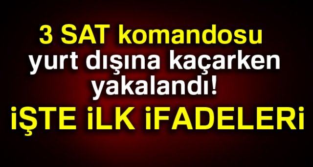 3 SAT komandosu yurt dışına kaçarken yakalandı!