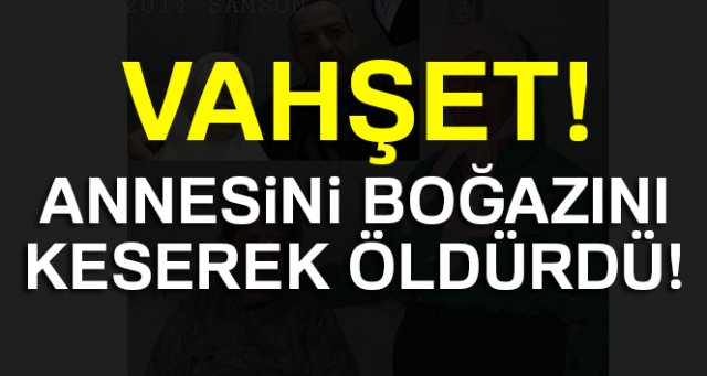 Annesini boğazını keserek öldürdü