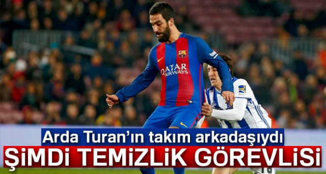 Arda Turan'ın takım arkadaşıydı, temizlik görevlisi oldu