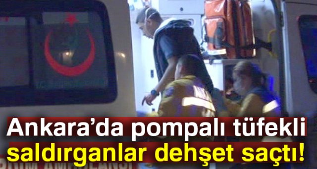 Ankara’da pompalı tüfekli saldırganlar dehşet saçtı