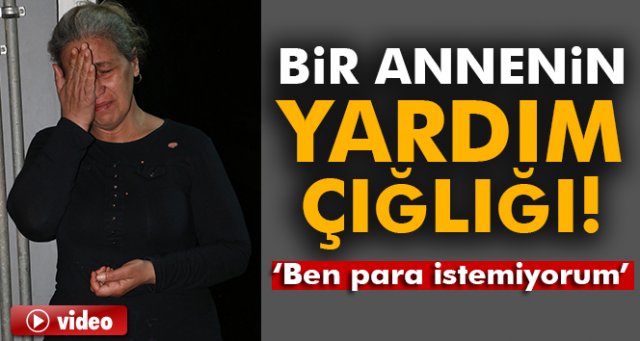 Acılı anne, gözyaşları içinde evladının tedavisi için yardım istedi