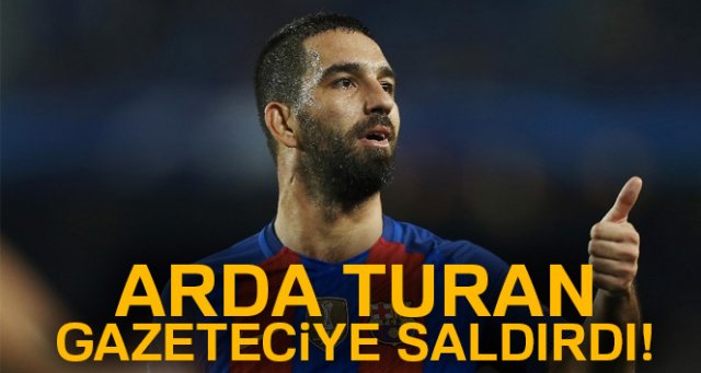 Arda Turan gazeteciye saldırdı