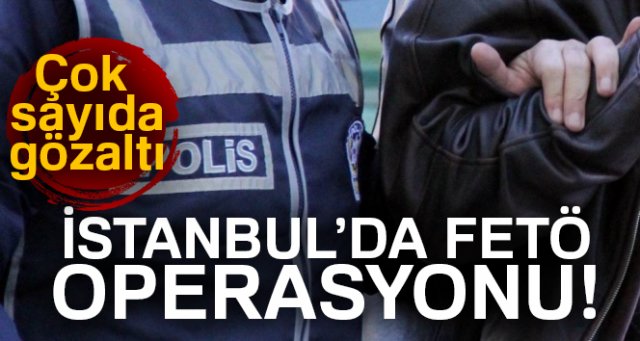 İstanbul’da FETÖ operasyonu! Çok sayıda gözaltı var