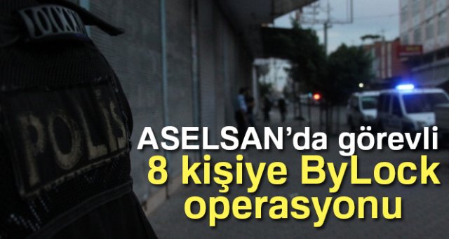 ASELSAN’da görevli 8 kişiye ByLock operasyonu