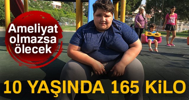 10 yaşında 165 kilo olan çocuk ameliyat olmazsa ölebilir