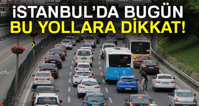 İstanbul’da bugün bu yollara dikkat...