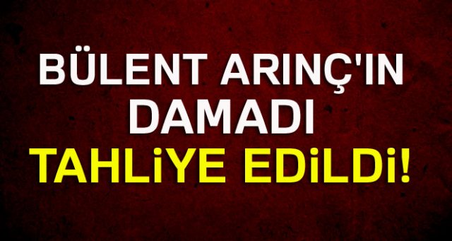 Bülent Arınç'ın damadı Ekrem Yeter tahliye edildi