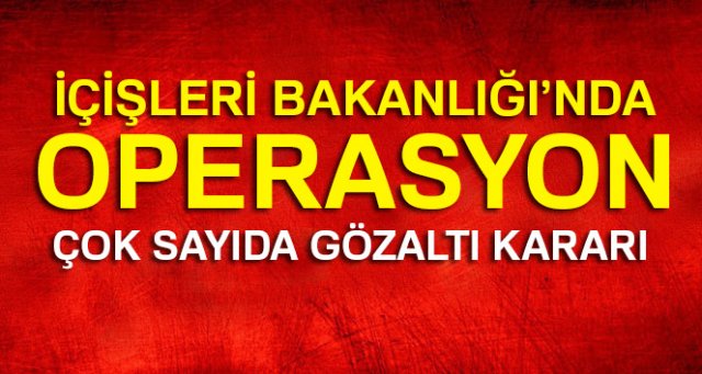 İçişleri Bakanlığı'nda FETÖ operasyonu!