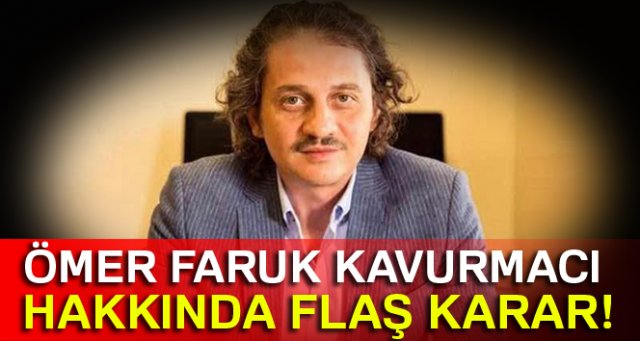 Ömer Faruk Kavurmacı hakkında flaş karar