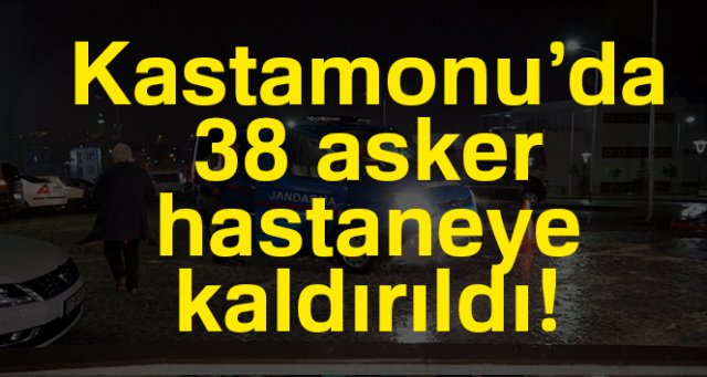 Kastamonu’da 38 asker hastaneye kaldırıldı