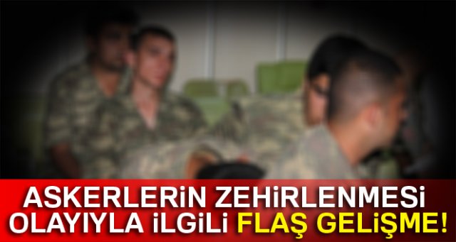 Askerlerin zehirlenmesi olayıyla ilgili flaş gelişme