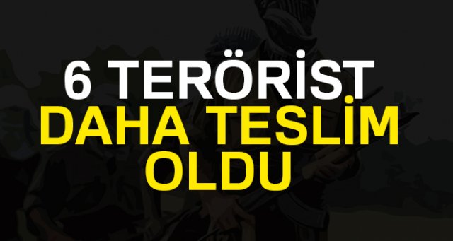 6 terörist daha teslim oldu