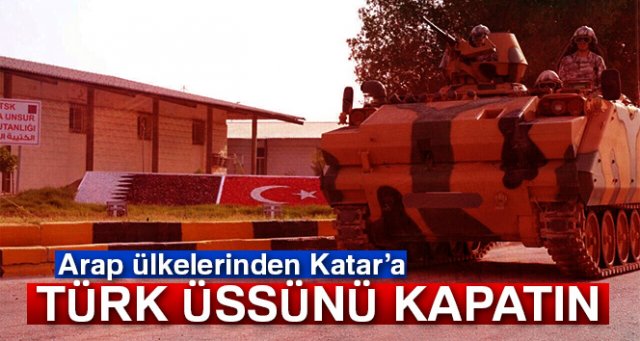 Arap ülkelerinden Katar'a: '10 gün gün içinde Türk üssünü kapatın'