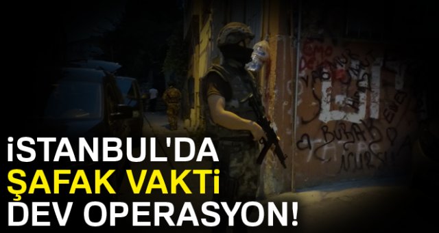 İstanbul'da şafak vakti dev operasyon!