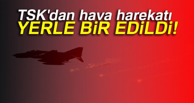 TSK'dan hava harekatı: Yerle bir edildi!