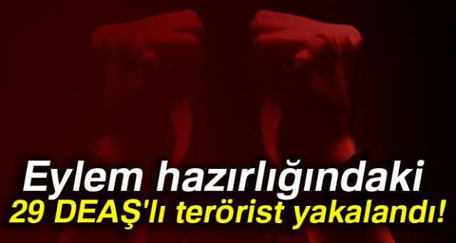 Eylem hazırlığındaki 29 DEAŞ'lı terörist yakalandı!