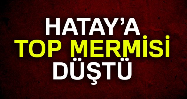 Hatay'a top mermisi düştü