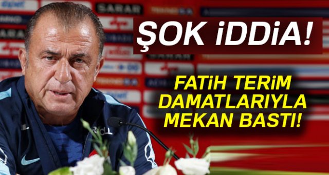 Fatih Terim'in damatlarıyla mekan bastığı iddiası