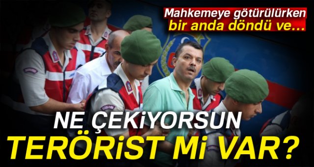 'Ne çekiyorsun, karşınızda terörist mi var?'