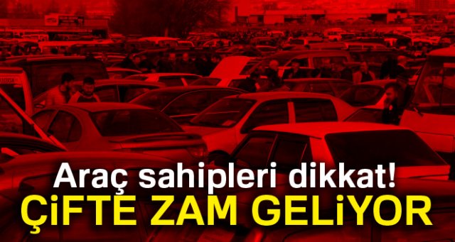 Araç sahipleri dikkat! Çifte zam geliyor